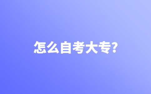 想要报名自考大专，怎么自考大专？