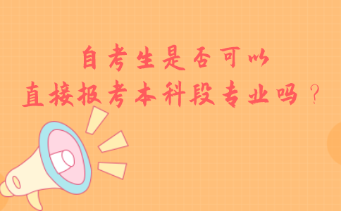 自考生是否可以直接报考本科段专业吗？