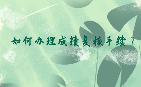 2021年7月江苏自考本科考生对考试成绩有疑问，如何办理成绩复核手续？