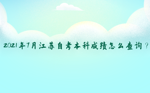 2021年7月江苏自考本科成绩怎么查询？