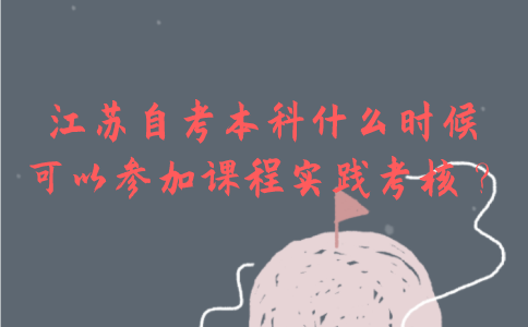 江苏自考本科什么时候可以参加课程实践考核？