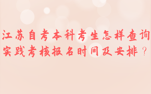 江苏自考本科考生怎样查询实践考核时间及安排？