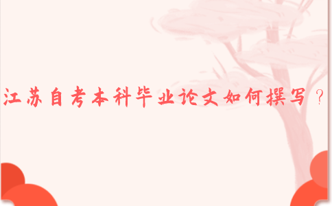 江苏自考本科毕业论文如何撰写？