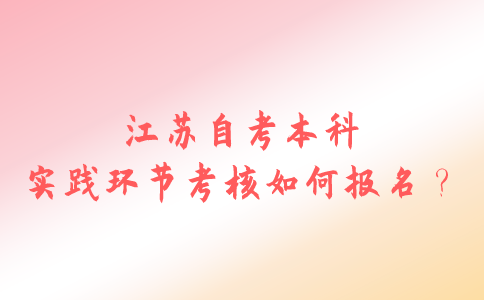 江苏自考本科实践环节考核如何报名？