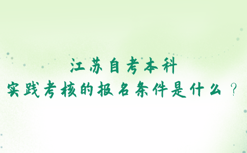 江苏自考本科实践考核的报名条件是什么？