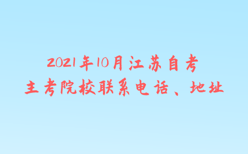 2021年10月江苏自考主考院校联系电话、地址