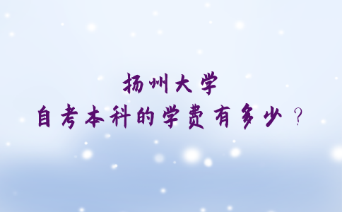 扬州大学自考本科的学费有多少？