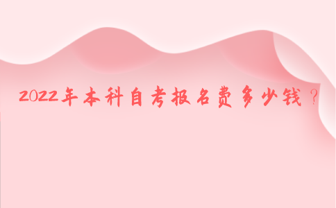2022年本科自考报名费多少钱？