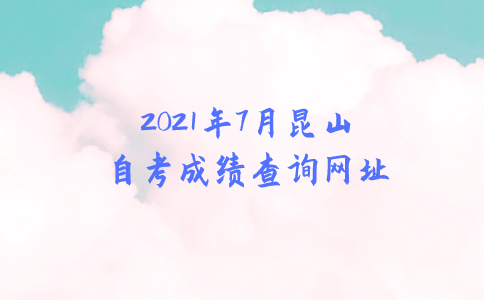 2021年7月昆山自考成绩查询网址