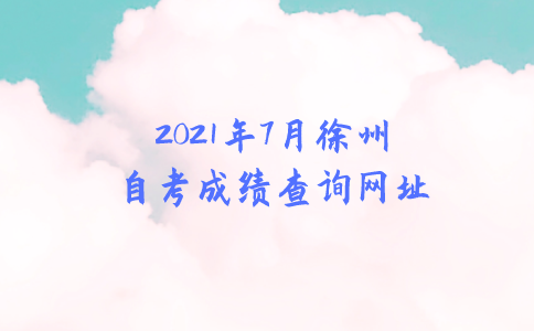2021年7月徐州自考成绩查询网址