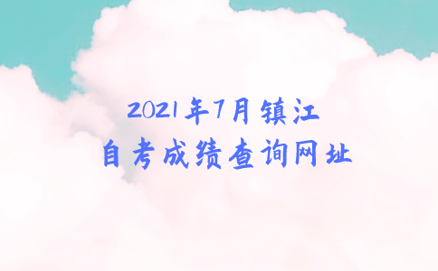 2021年7月镇江自考成绩查询网址