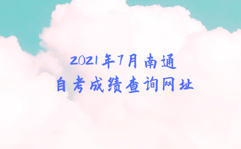 2021年7月南通自考成绩查询网址