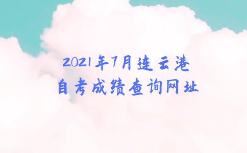2021年7月连云港自考成绩查询网址