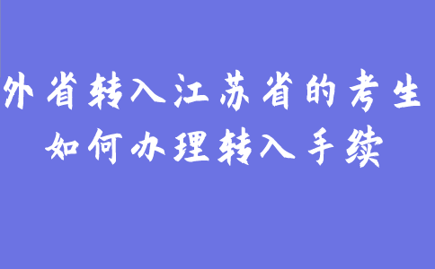 2021年外省转入江苏省的考生如何办理转入手续？