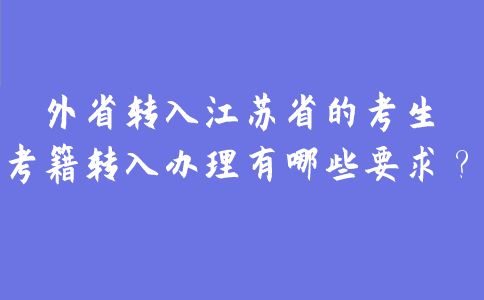 2021年外省转入江苏省的考生考籍转入办理有哪些要求？
