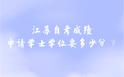 江苏自考成绩申请学士学位要多少分？