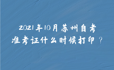 2021年10月苏州自考准考证什么时候打印？
