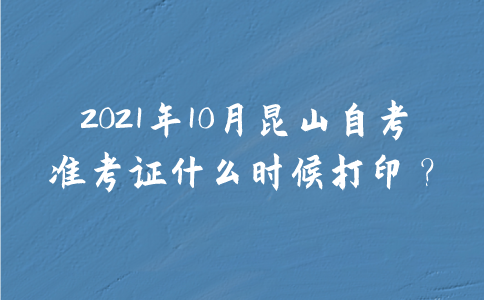 2021年10月昆山自考准考证什么时候打印？
