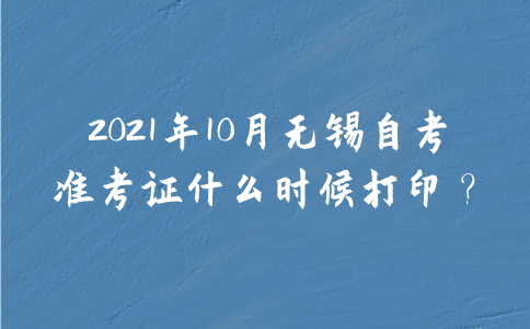 2021年10月无锡自考准考证什么时候打印？
