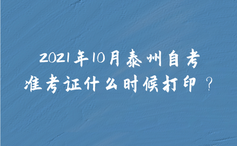 2021年10月泰州自考准考证什么时候打印？