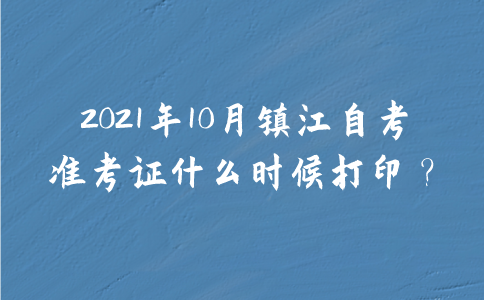 2021年10月镇江自考准考证什么时候打印？