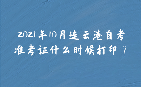 2021年10月连云港自考准考证什么时候打印？
