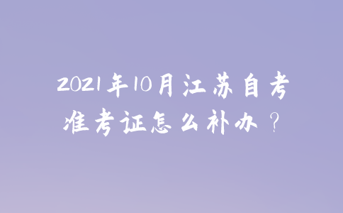 2021年10月江苏自考准考证怎么补办？