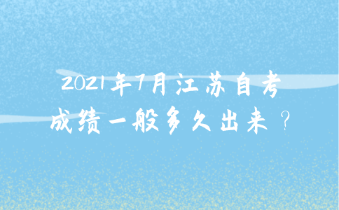 2021年7月江苏自考成绩一般多久出来？