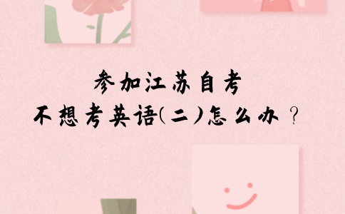 参加江苏自考不想考英语（二）怎么办？