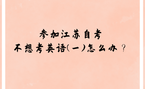 参加江苏自考不想考英语(一)怎么办？