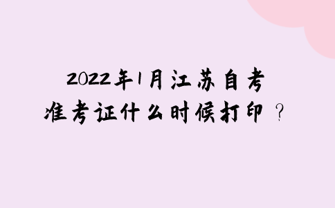 2022年1月江苏自考准考证什么时候打印？