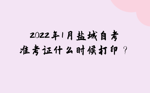 2022年1月盐城自考准考证什么时候打印？