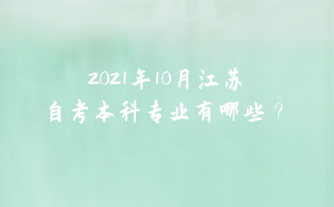 2021年10月江苏自考本科专业有哪些？