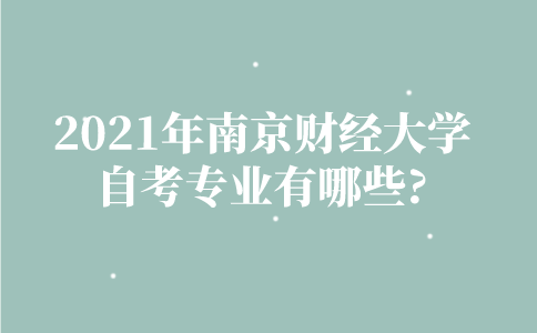 2021年南京财经大学自考专业有哪些？