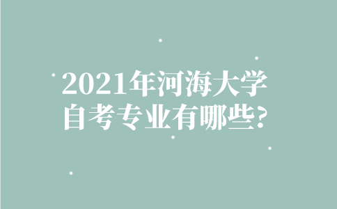 2021年河海大学自考专业有哪些？