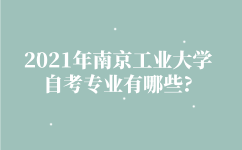 2021年南京工业大学自考专业有哪些？