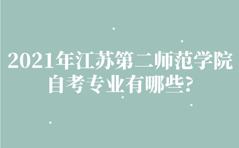2021年江苏第二师范学院自考专业有哪些？