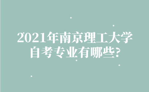 2021年南京理工大学自考专业有哪些？