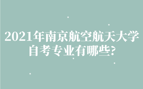 2021年南京航空航天大学自考专业有哪些？