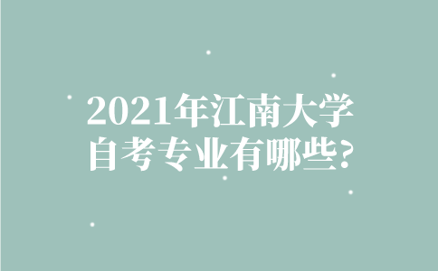 2021年江南大学自考专业有哪些？