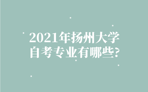 2021年扬州大学自考专业有哪些？