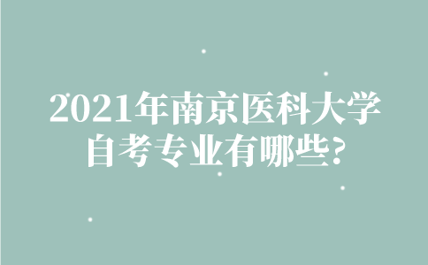 2021年南京医科大学自考专业有哪些？