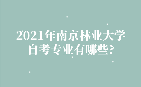 2021年南京林业大学自考专业有哪些？