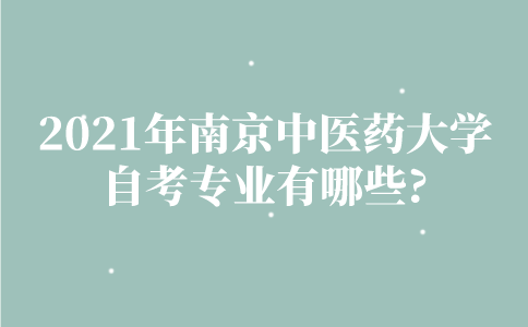 2021年南京中医药大学自考专业有哪些？