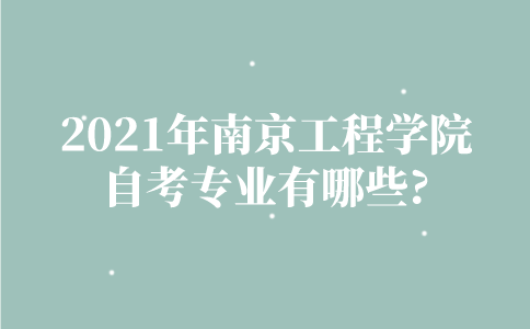 2021年南京工程学院自考专业有哪些？