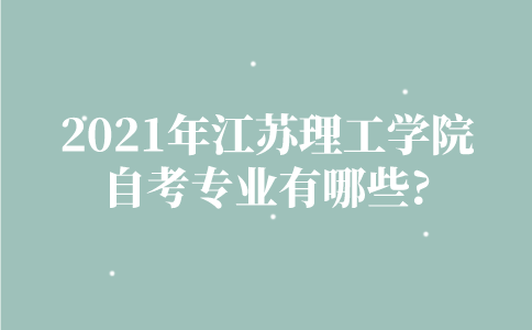 2021年江苏理工学院自考专业有哪些？