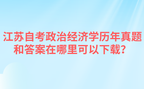 江苏自考政治经济学历年真题和答案在哪里可以下载？