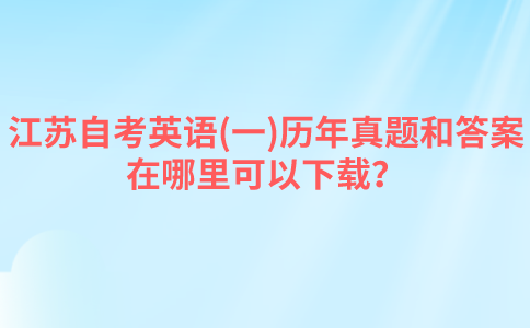 江苏自考英语(一)历年真题和答案在哪里可以下载？