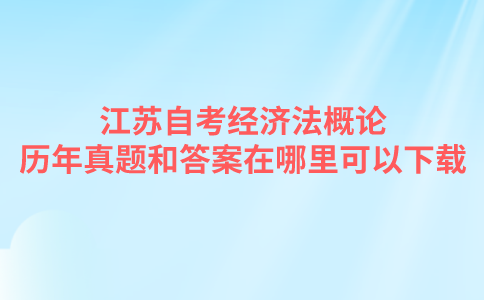 江苏自考经济法概论历年真题和答案在哪里可以下载？