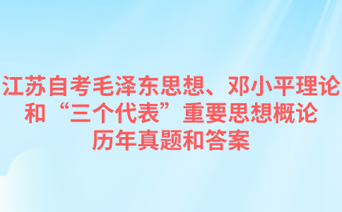 江苏自考毛泽东思想、邓小平理论和“三个代表”重要思想概论历年真题和答案在哪里可以下载？